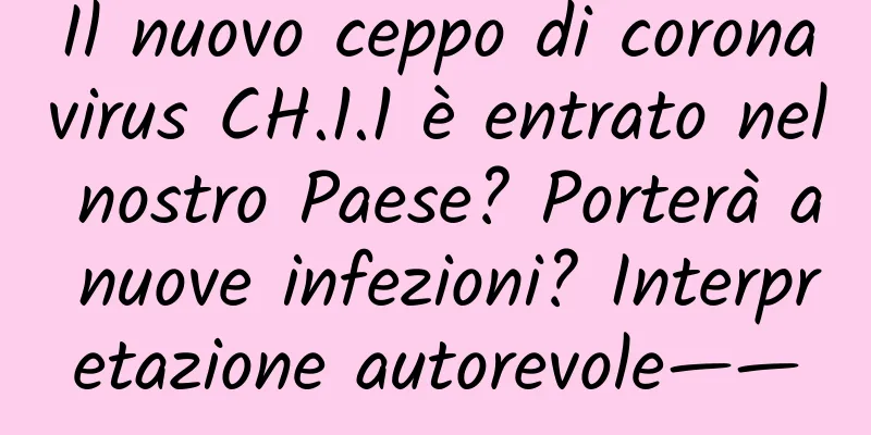 Il nuovo ceppo di coronavirus CH.1.1 è entrato nel nostro Paese? Porterà a nuove infezioni? Interpretazione autorevole——