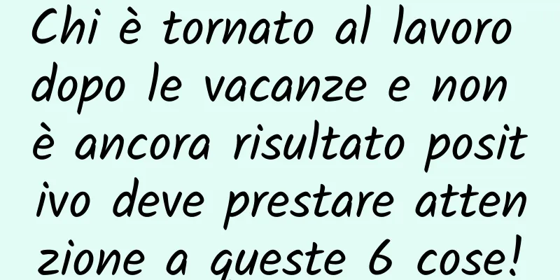 Chi è tornato al lavoro dopo le vacanze e non è ancora risultato positivo deve prestare attenzione a queste 6 cose!