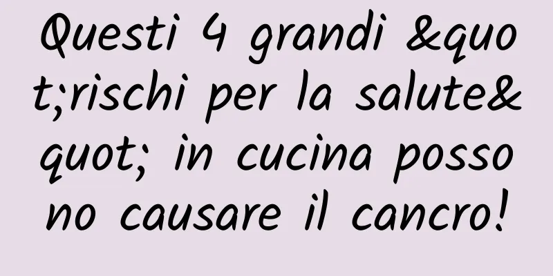 Questi 4 grandi "rischi per la salute" in cucina possono causare il cancro!