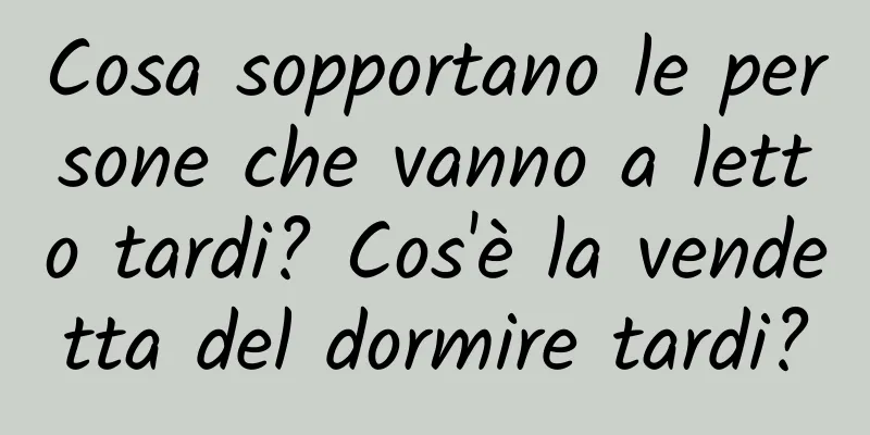 Cosa sopportano le persone che vanno a letto tardi? Cos'è la vendetta del dormire tardi?