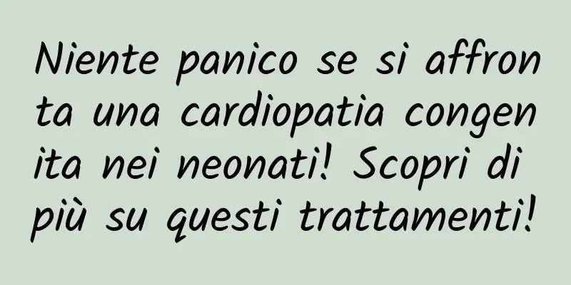 Niente panico se si affronta una cardiopatia congenita nei neonati! Scopri di più su questi trattamenti!