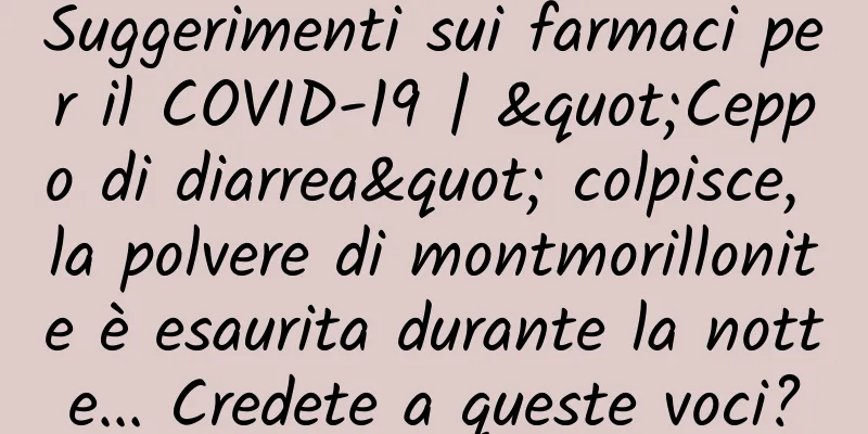 Suggerimenti sui farmaci per il COVID-19 | "Ceppo di diarrea" colpisce, la polvere di montmorillonite è esaurita durante la notte... Credete a queste voci?