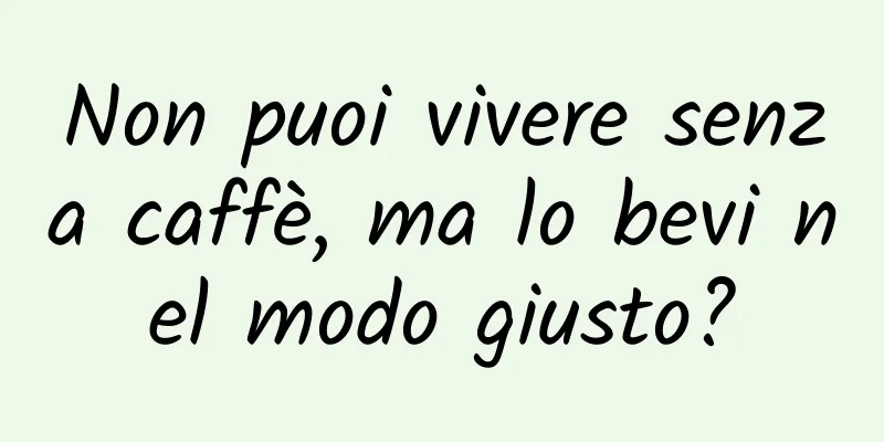 Non puoi vivere senza caffè, ma lo bevi nel modo giusto?