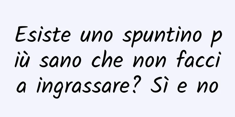 Esiste uno spuntino più sano che non faccia ingrassare? Sì e no
