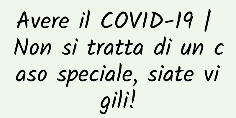 Avere il COVID-19 | Non si tratta di un caso speciale, siate vigili!