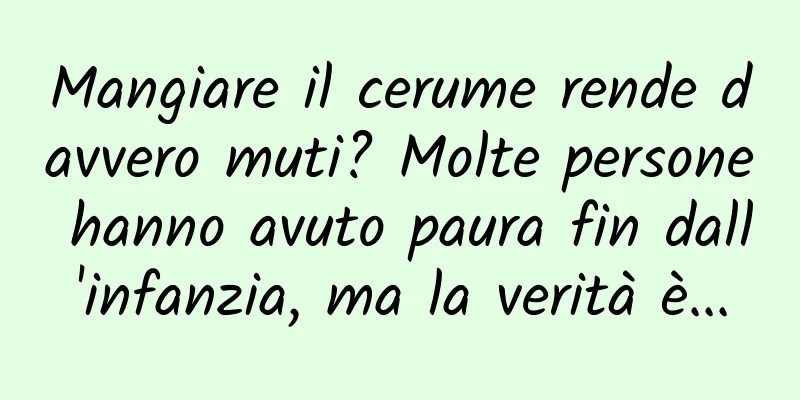 Mangiare il cerume rende davvero muti? Molte persone hanno avuto paura fin dall'infanzia, ma la verità è...