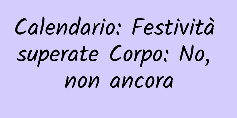 Calendario: Festività superate Corpo: No, non ancora
