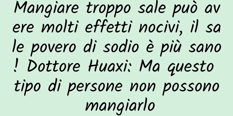 Mangiare troppo sale può avere molti effetti nocivi, il sale povero di sodio è più sano! Dottore Huaxi: Ma questo tipo di persone non possono mangiarlo