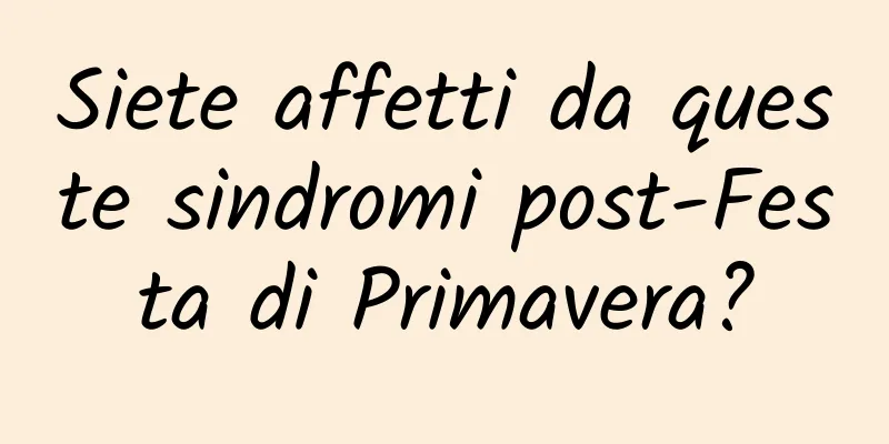 Siete affetti da queste sindromi post-Festa di Primavera?