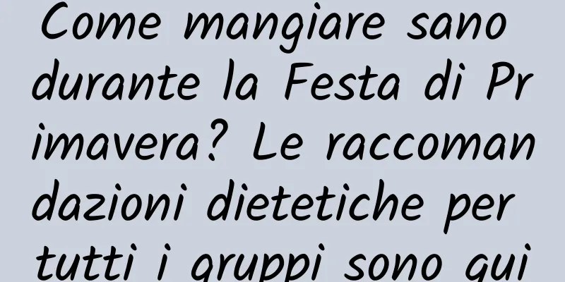 Come mangiare sano durante la Festa di Primavera? Le raccomandazioni dietetiche per tutti i gruppi sono qui