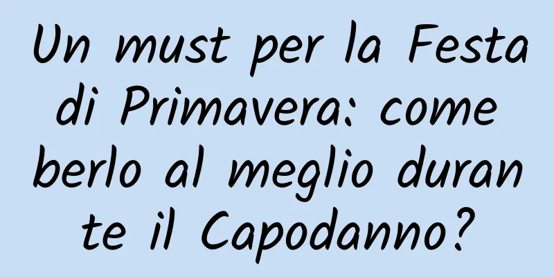 Un must per la Festa di Primavera: come berlo al meglio durante il Capodanno?