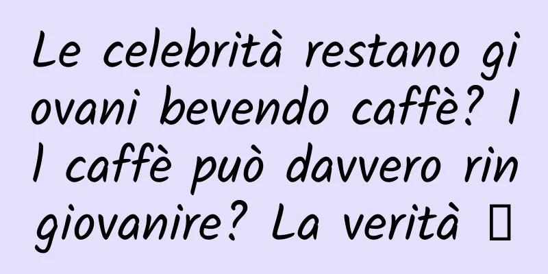 Le celebrità restano giovani bevendo caffè? Il caffè può davvero ringiovanire? La verità →