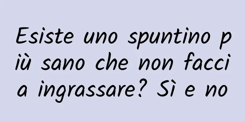 Esiste uno spuntino più sano che non faccia ingrassare? Sì e no