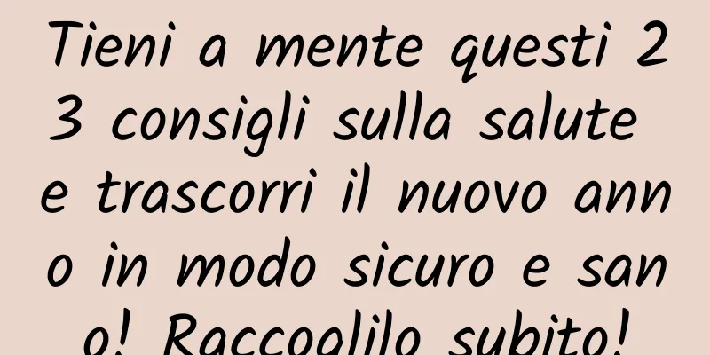 Tieni a mente questi 23 consigli sulla salute e trascorri il nuovo anno in modo sicuro e sano! Raccoglilo subito!