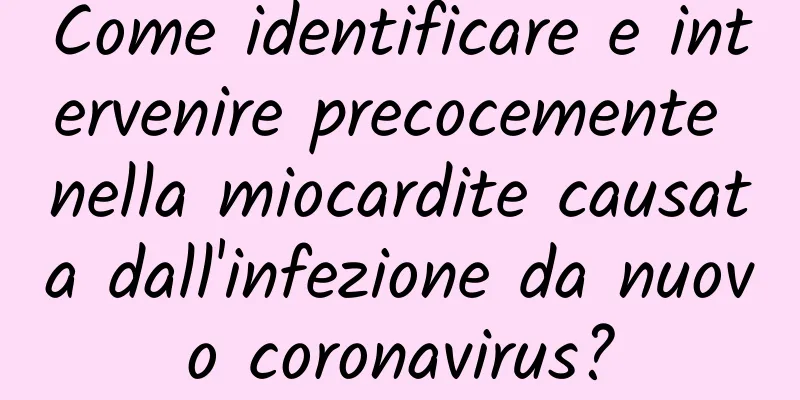 Come identificare e intervenire precocemente nella miocardite causata dall'infezione da nuovo coronavirus?