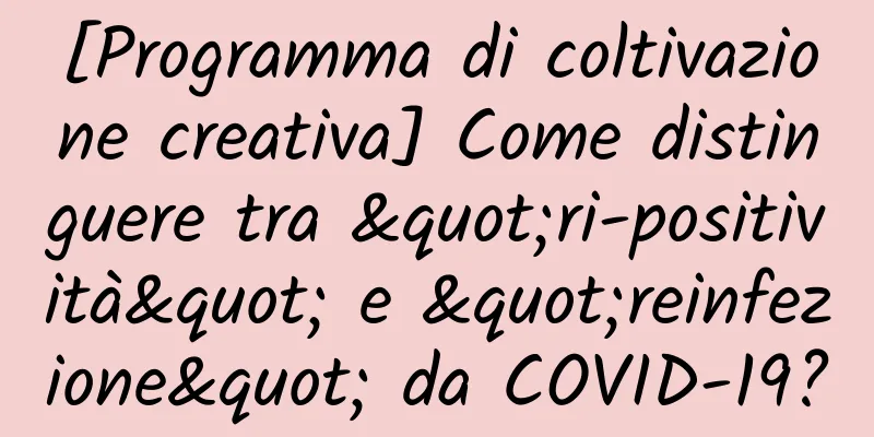 [Programma di coltivazione creativa] Come distinguere tra "ri-positività" e "reinfezione" da COVID-19?