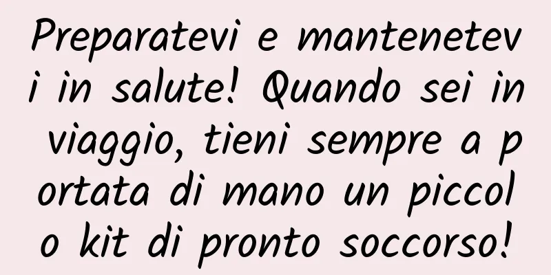 Preparatevi e mantenetevi in ​​salute! Quando sei in viaggio, tieni sempre a portata di mano un piccolo kit di pronto soccorso!