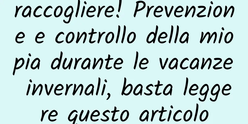 raccogliere! Prevenzione e controllo della miopia durante le vacanze invernali, basta leggere questo articolo