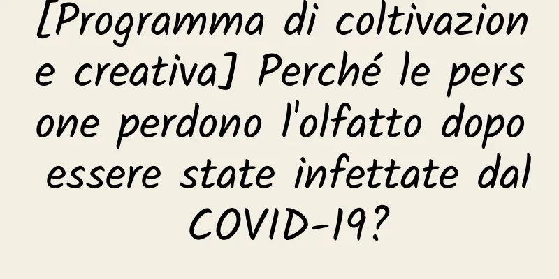 [Programma di coltivazione creativa] Perché le persone perdono l'olfatto dopo essere state infettate dal COVID-19?