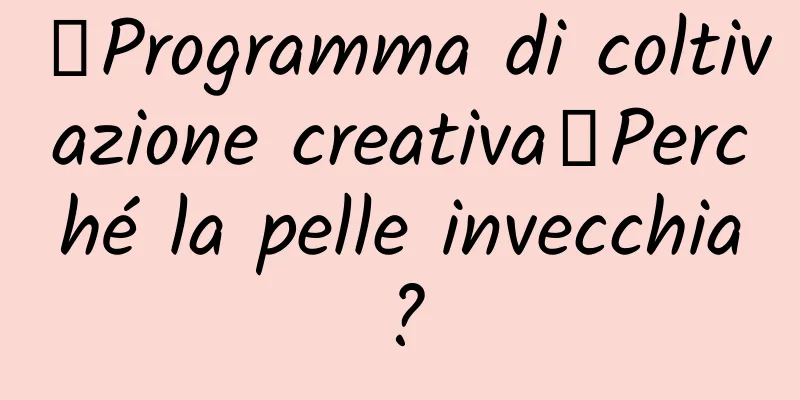 【Programma di coltivazione creativa】Perché la pelle invecchia?