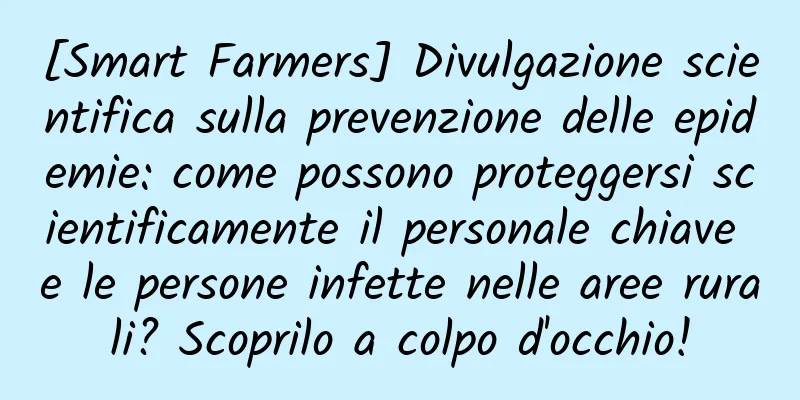 [Smart Farmers] Divulgazione scientifica sulla prevenzione delle epidemie: come possono proteggersi scientificamente il personale chiave e le persone infette nelle aree rurali? Scoprilo a colpo d'occhio!