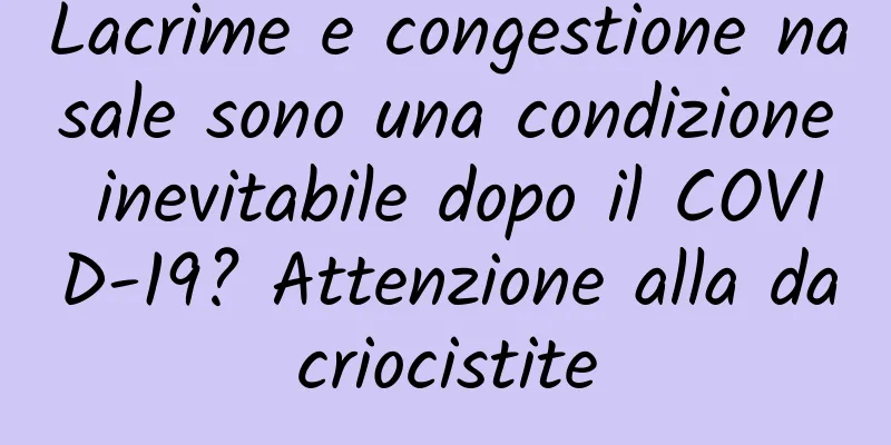 Lacrime e congestione nasale sono una condizione inevitabile dopo il COVID-19? Attenzione alla dacriocistite