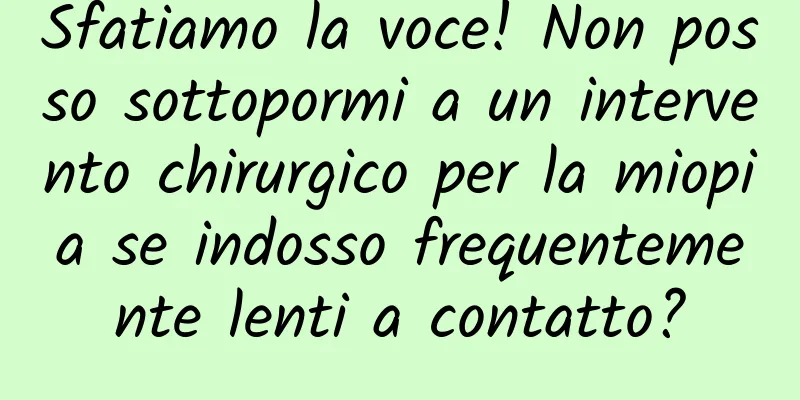 Sfatiamo la voce! Non posso sottopormi a un intervento chirurgico per la miopia se indosso frequentemente lenti a contatto?