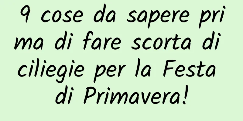 9 cose da sapere prima di fare scorta di ciliegie per la Festa di Primavera!