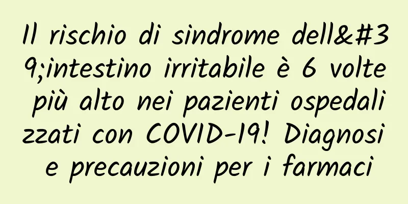 Il rischio di sindrome dell'intestino irritabile è 6 volte più alto nei pazienti ospedalizzati con COVID-19! Diagnosi e precauzioni per i farmaci