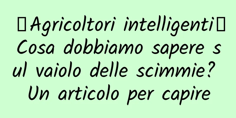 【Agricoltori intelligenti】Cosa dobbiamo sapere sul vaiolo delle scimmie? Un articolo per capire