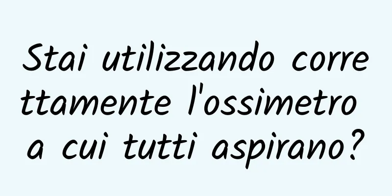 Stai utilizzando correttamente l'ossimetro a cui tutti aspirano?