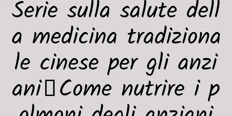 Serie sulla salute della medicina tradizionale cinese per gli anziani｜Come nutrire i polmoni degli anziani