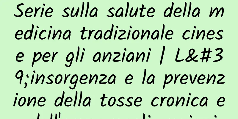 Serie sulla salute della medicina tradizionale cinese per gli anziani | L'insorgenza e la prevenzione della tosse cronica e dell'asma negli anziani