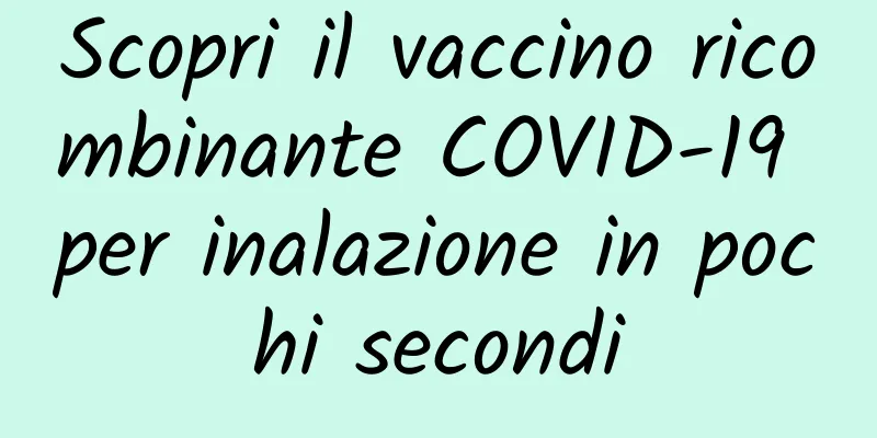 Scopri il vaccino ricombinante COVID-19 per inalazione in pochi secondi