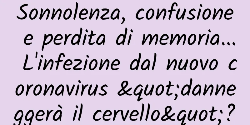 Sonnolenza, confusione e perdita di memoria... L'infezione dal nuovo coronavirus "danneggerà il cervello"?