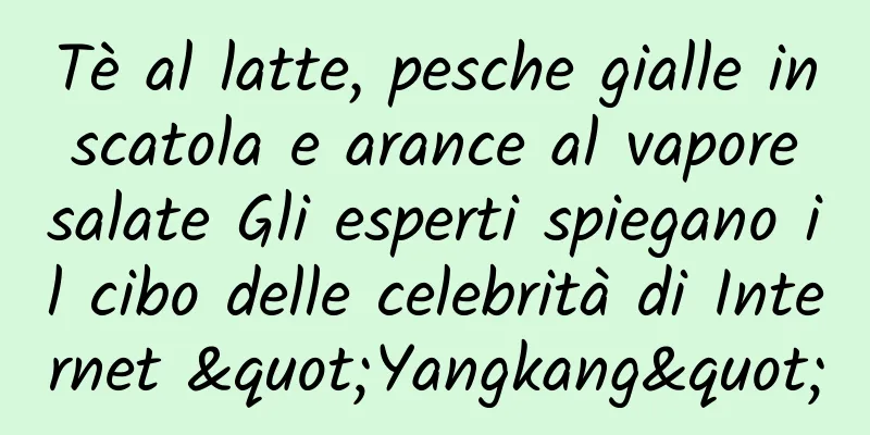 Tè al latte, pesche gialle in scatola e arance al vapore salate Gli esperti spiegano il cibo delle celebrità di Internet "Yangkang"
