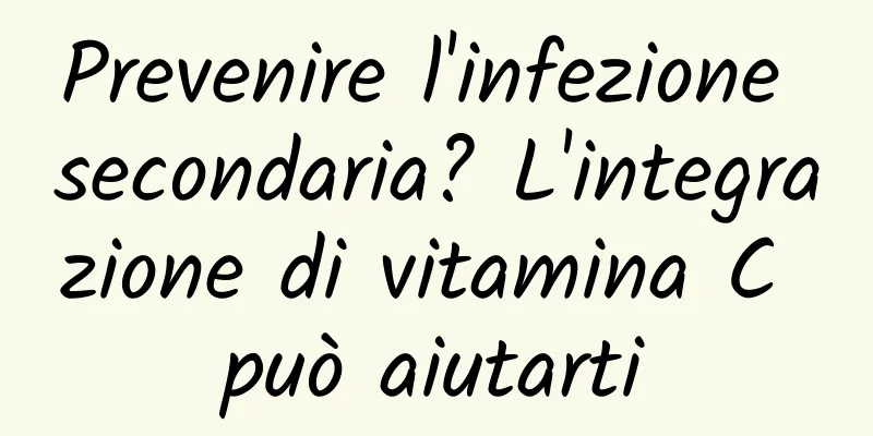 Prevenire l'infezione secondaria? L'integrazione di vitamina C può aiutarti