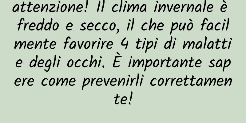 attenzione! Il clima invernale è freddo e secco, il che può facilmente favorire 4 tipi di malattie degli occhi. È importante sapere come prevenirli correttamente!