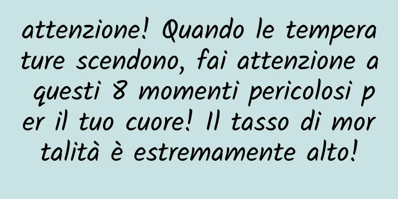 attenzione! Quando le temperature scendono, fai attenzione a questi 8 momenti pericolosi per il tuo cuore! Il tasso di mortalità è estremamente alto!