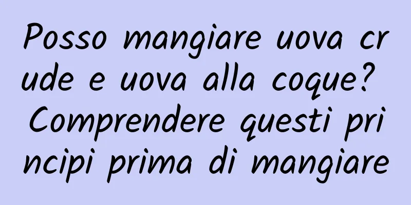 Posso mangiare uova crude e uova alla coque? Comprendere questi principi prima di mangiare
