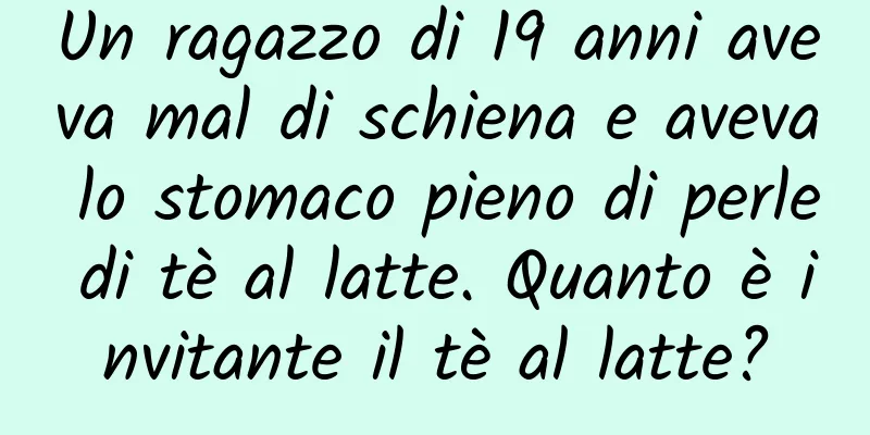 Un ragazzo di 19 anni aveva mal di schiena e aveva lo stomaco pieno di perle di tè al latte. Quanto è invitante il tè al latte?