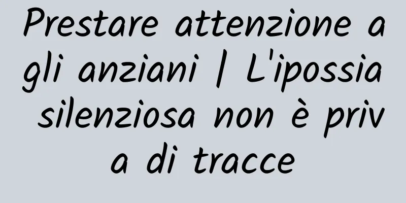 Prestare attenzione agli anziani | L'ipossia silenziosa non è priva di tracce