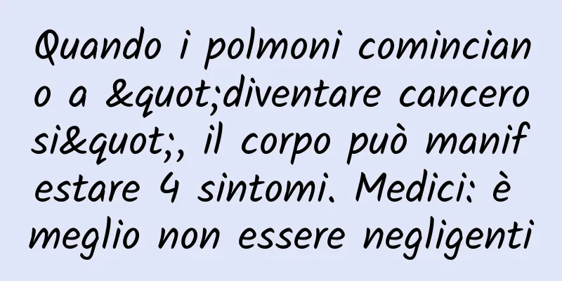 Quando i polmoni cominciano a "diventare cancerosi", il corpo può manifestare 4 sintomi. Medici: è meglio non essere negligenti