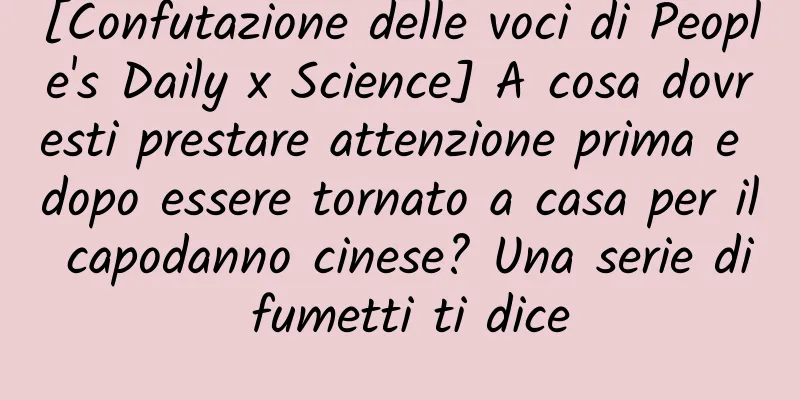 [Confutazione delle voci di People's Daily x Science] A cosa dovresti prestare attenzione prima e dopo essere tornato a casa per il capodanno cinese? Una serie di fumetti ti dice