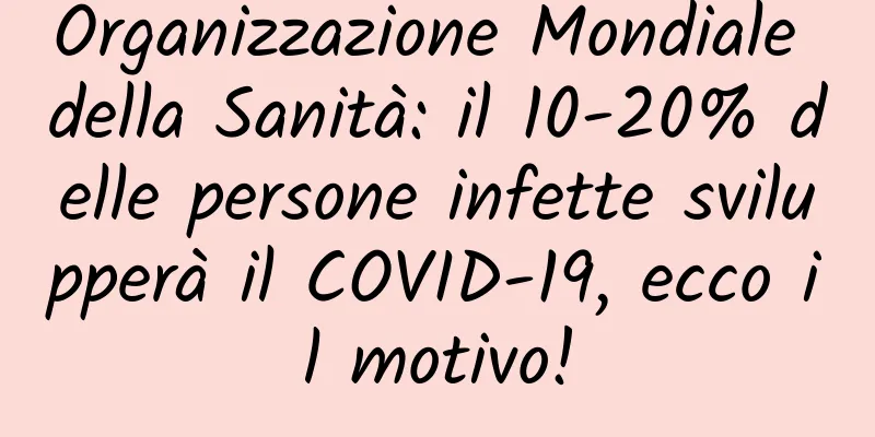 Organizzazione Mondiale della Sanità: il 10-20% delle persone infette svilupperà il COVID-19, ecco il motivo!