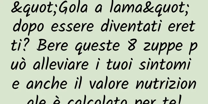 "Gola a lama" dopo essere diventati eretti? Bere queste 8 zuppe può alleviare i tuoi sintomi e anche il valore nutrizionale è calcolato per te!