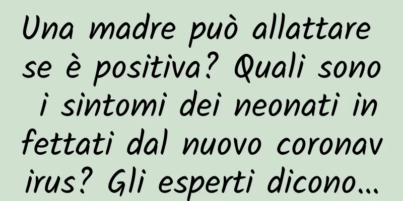 Una madre può allattare se è positiva? Quali sono i sintomi dei neonati infettati dal nuovo coronavirus? Gli esperti dicono…