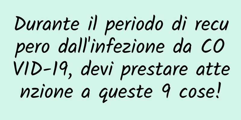 Durante il periodo di recupero dall'infezione da COVID-19, devi prestare attenzione a queste 9 cose!
