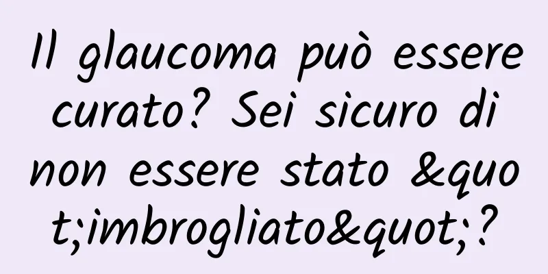 Il glaucoma può essere curato? Sei sicuro di non essere stato "imbrogliato"?