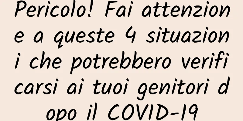 Pericolo! Fai attenzione a queste 4 situazioni che potrebbero verificarsi ai tuoi genitori dopo il COVID-19